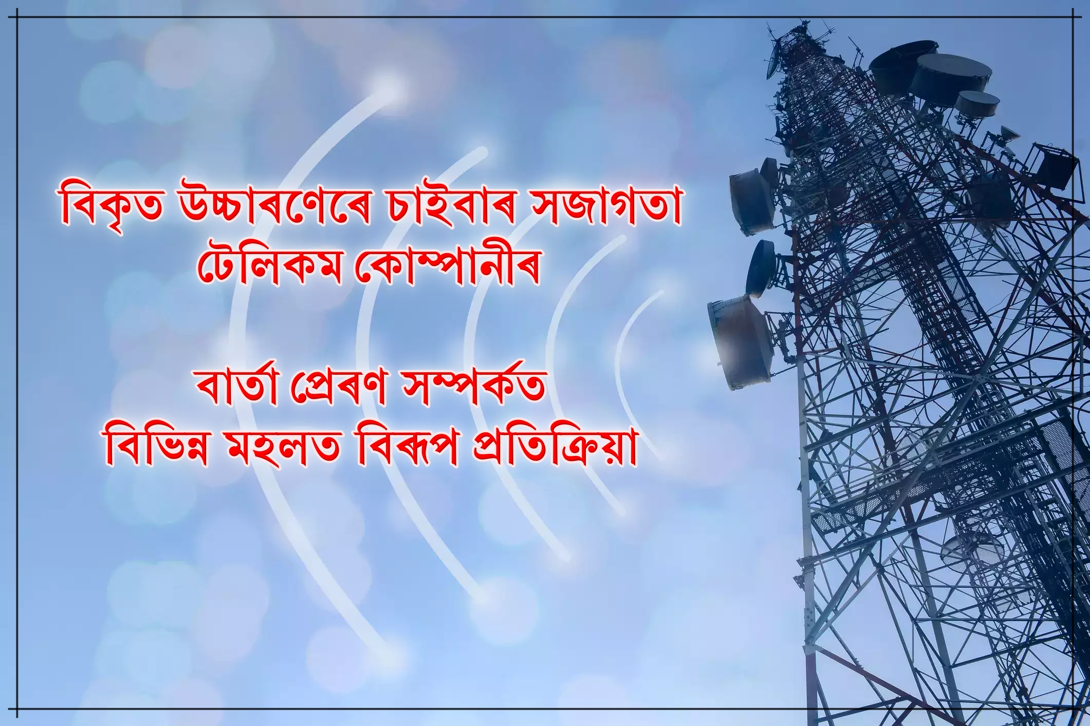 টেলিকম কোম্পানীসমূহৰ বিকৃত উচ্চাৰণেৰে চাইবাৰ সজাগতা সম্পৰ্কীয় বাৰ্তা প্ৰেৰণ সম্পৰ্কত বিভিন্ন মহলত বিৰূপ প্ৰতিক্ৰিয়া