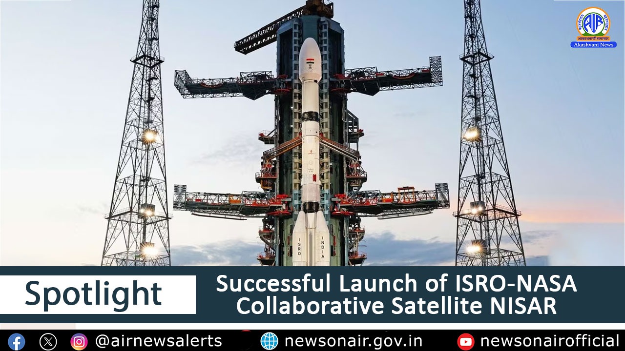 Spotlight : Successful Launch of ISRO-NASA Collaborative Satellite NISAR
