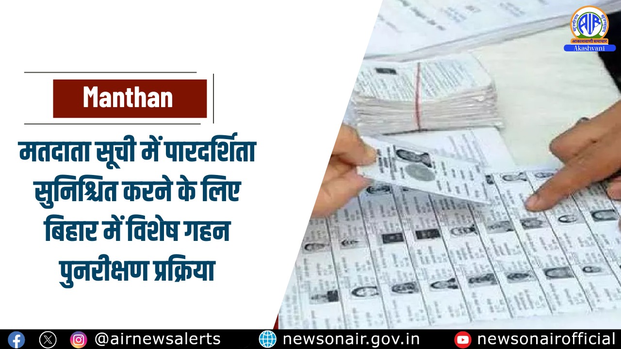 Manthan : मतदाता सूची में पारदर्शिता सुनिश्चित करने के लिए बिहार में विशेष गहन पुनरीक्षण प्रक्रिया