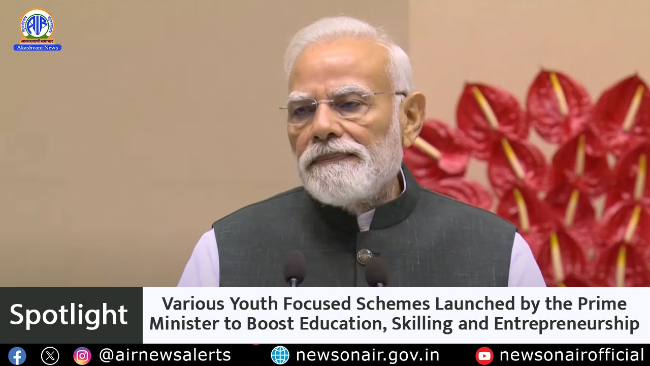 Spotlight : Various Youth Focused Schemes Launched by the Prime Minister to Boost Education, Skilling and Entrepreneurship