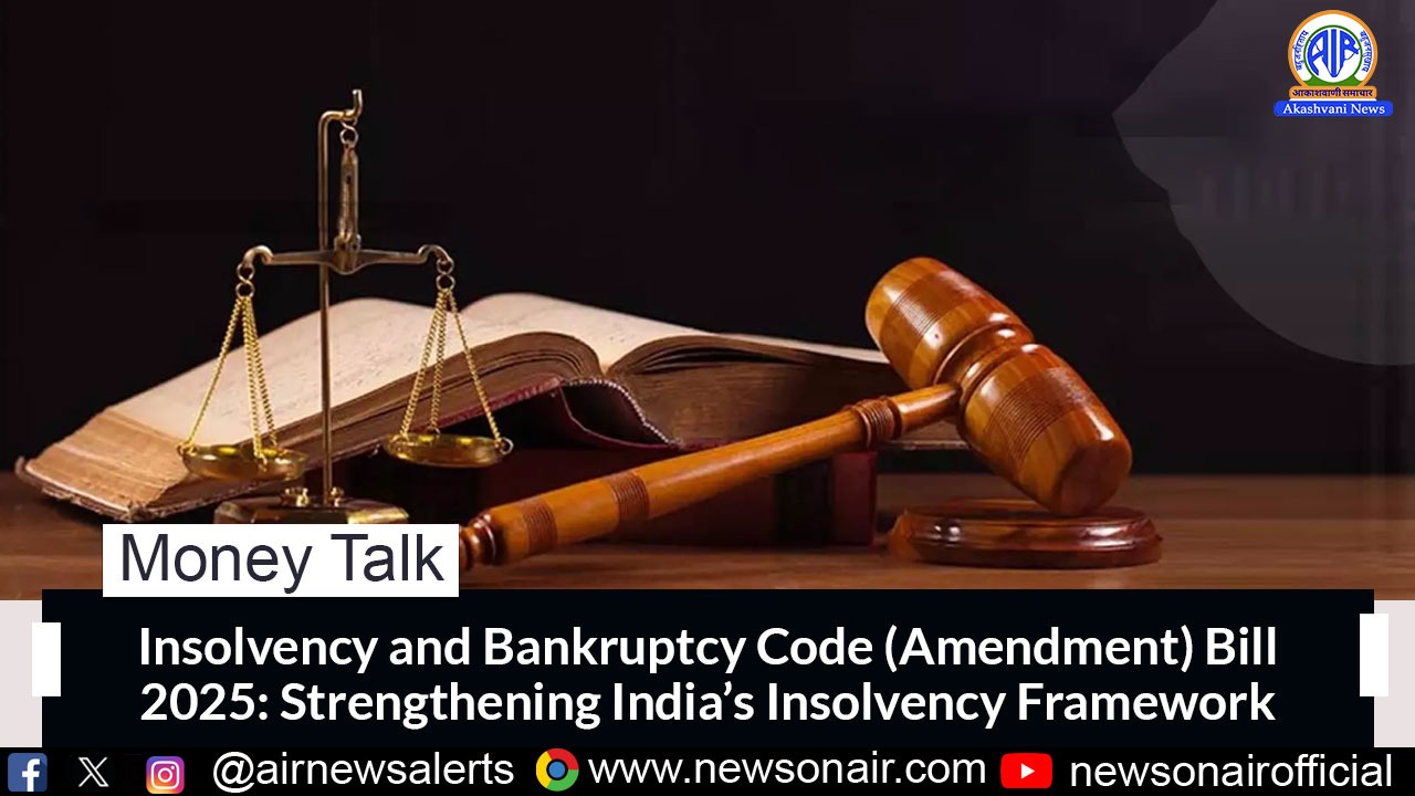Money Talk : Insolvency and Bankruptcy Code(Amendment) Bill 2025: Strengthening India’s Insolvency Framework