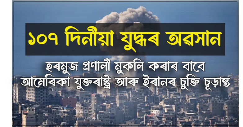১০৭ দিনীয়া যুদ্ধৰ অৱসান ঘটাই হৰমুজ প্রণালী মুকলি কৰাৰ বাবে আমেৰিকা যুক্তৰাষ্ট্ৰ আৰু ইৰানৰ চুক্তি চূড়ান্ত