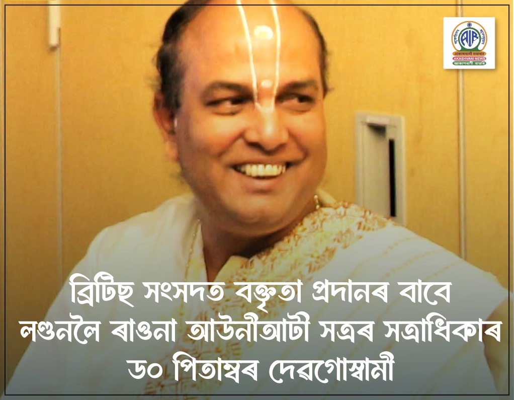 ব্ৰিটিছ সংসদত বক্তৃতা প্ৰদানৰ বাবে আউনীআটী সত্ৰৰ সত্ৰাধিকাৰ ড০ পিতাম্বৰ দেৱগোস্বামী লণ্ডনলৈ ৰাওনা হৈছে
