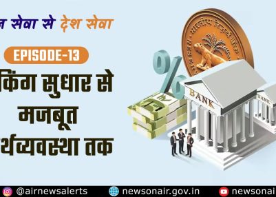 विशेष श्रृंखला – जन सेवा से देश सेवा – संस्करण – 13:  बैंकिंग सुधार से मजबूत अर्थव्यवस्था तक