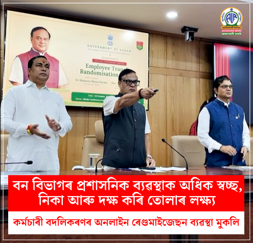 বন বিভাগৰ প্ৰশাসনিক ব্যৱস্থাক অধিক স্বচ্ছ, নিকা আৰু দক্ষ কৰি তোলাৰ লক্ষ্যৰে কৰ্মচাৰী বদলিকৰণৰ অনলাইন ৰেণ্ডমাইজেছন ব্যৱস্থা মুকলি