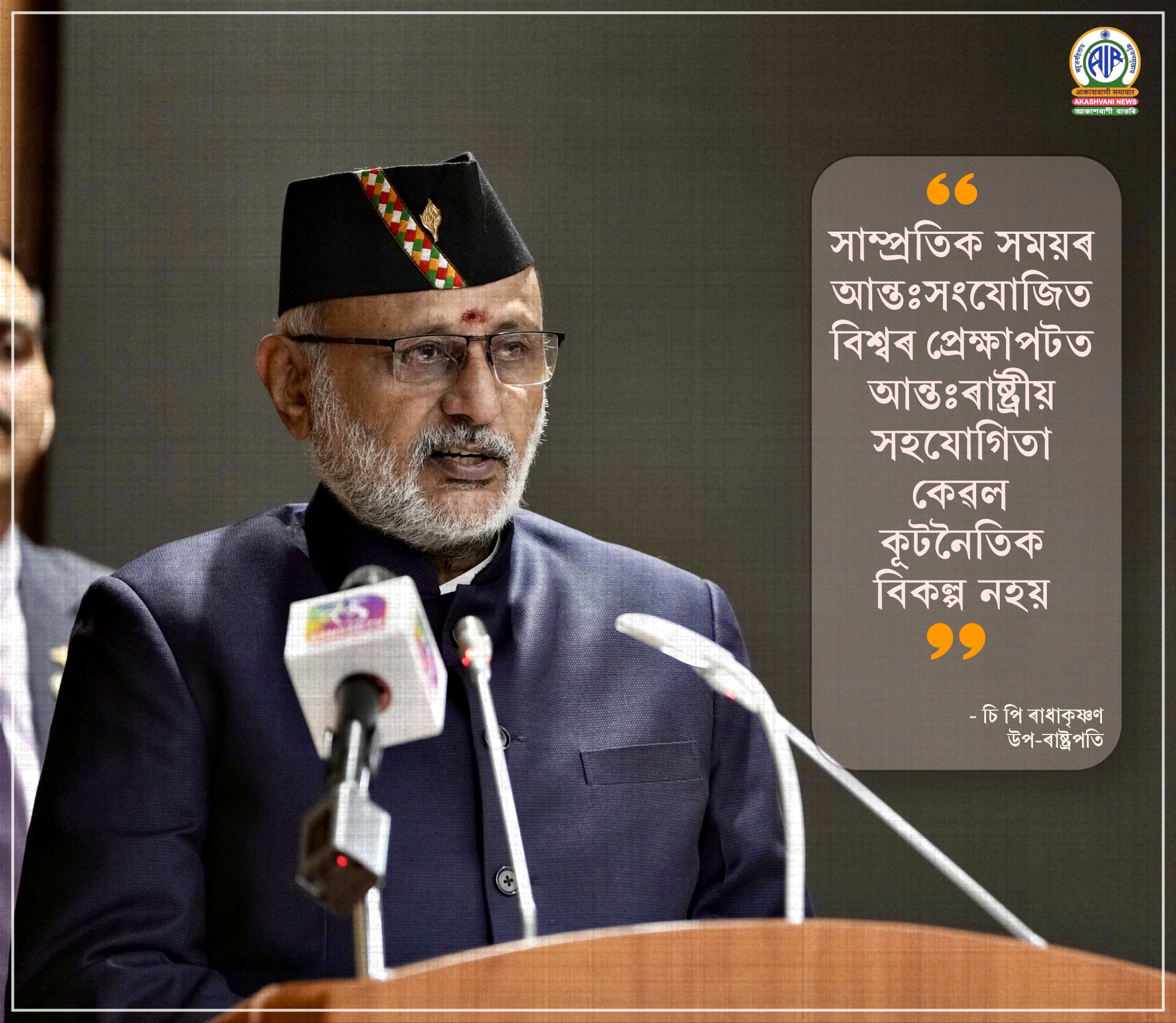 ‘‘সাম্প্ৰতিক সময়ৰ আন্তঃসংযোজিত বিশ্বৰ প্ৰেক্ষাপটত আন্তঃৰাষ্ট্ৰীয় সহযোগিতা কেৱল কূটনৈতিক বিকল্প নহয়’’- উপ-ৰাষ্ট্ৰপতি