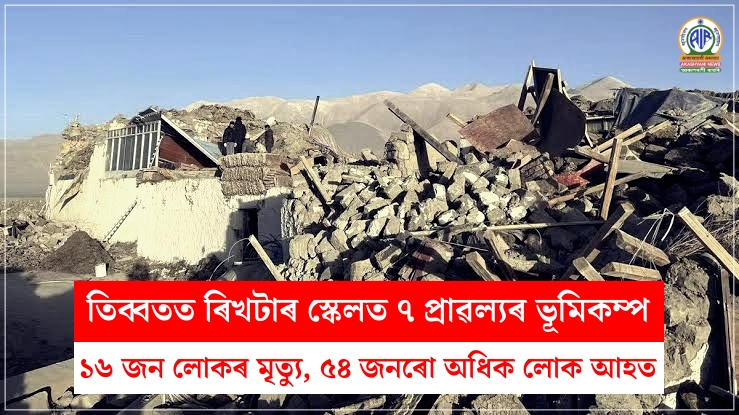 তিব্বতৰ বাকেন প্ৰদেশত ৰিখটাৰ স্কেলত ৭ প্ৰাৱল্যৰ ভূমিকম্পত ১৬ জন লোকৰ মৃত্যু হোৱাৰ লগতে ৫৪ জনৰো অধিক লোক আহত