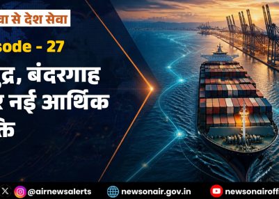 विशेष श्रृंखला – जन सेवा से देश सेवा : संस्करण – 27:  समुद्र, बंदरगाह और नई आर्थिक शक्ति