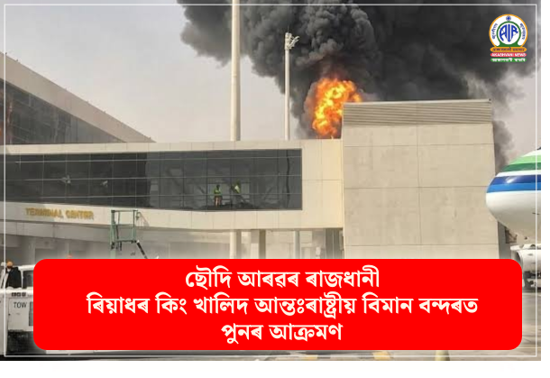 ছৌদি আৰৱৰ ৰাজধানী ৰিয়াধৰ কিং খালিদ আন্তঃৰাষ্ট্ৰীয় বিমান বন্দৰত পুনৰ আক্ৰমণ