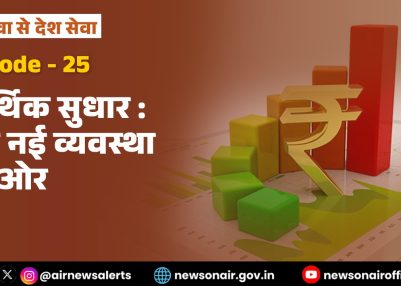 विशेष श्रृंखला – जन सेवा से देश सेवा : संस्करण – 25:  आर्थिक सुधारः एक नई व्यवस्था की ओर