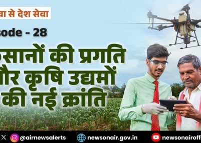 विशेष श्रृंखला – जन सेवा से देश सेवा : संस्करण – 28:  किसानों की प्रगति और कृषि उद्यमों की नई क्रांति