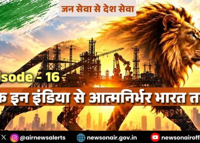 विशेष श्रृंखला – जन सेवा से देश सेवा : संस्करण – 16:   मेक इन इंडिया से आत्मनिर्भर भारत तक