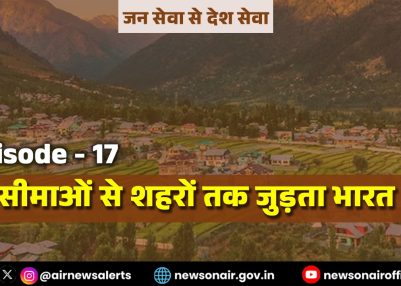 विशेष श्रृंखला – जन सेवा से देश सेवा: संस्करण – 17:   सीमाओं से शहरों तक जुड़ता भारत