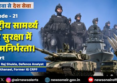 विशेष श्रृंखला – जन सेवा से देश सेवा : संस्करण – 21: राष्ट्रीय सामर्थ्य और सुरक्षा में आत्मनिर्भरता