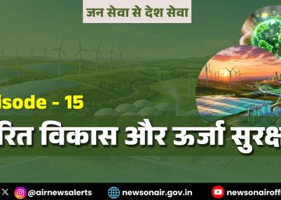 विशेष श्रृंखला – जन सेवा से देश सेवा : संस्करण – 15:  हरित विकास और ऊर्जा सुरक्षा